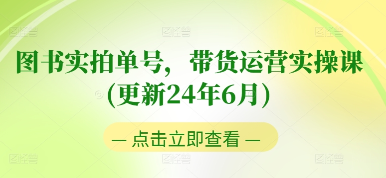 图书实拍单号，带货运营实操课(更新24年6月)，0粉起号，老号转型，零基础入门+进阶-轻松搞定副业 - 高效赚钱方法和建议