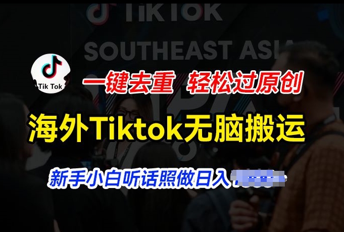 海外Tiktok短视频无脑搬运，一键去重轻松过原创，新手小白听话照做日入几张【揭秘】-轻松搞定副业 - 高效赚钱方法和建议