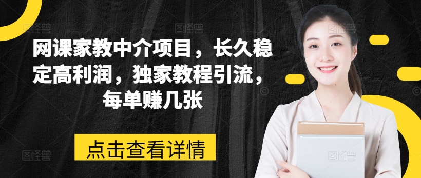网课家教中介项目，长久稳定高利润，独家教程引流，每单赚几张-轻松搞定副业 - 高效赚钱方法和建议