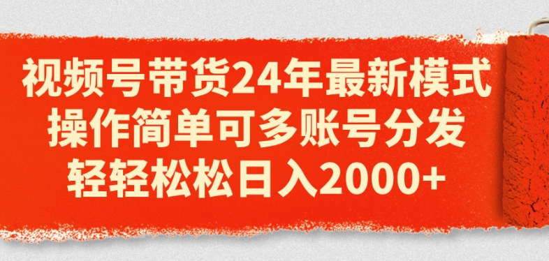 视频号带货24年最新模式，操作简单可多账号分发，轻轻松松日入2k【揭秘】-轻松搞定副业 - 高效赚钱方法和建议