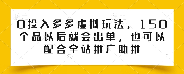 0投入多多虚拟玩法，150个品以后就会出单，也可以配合全站推广助推-轻松搞定副业 - 高效赚钱方法和建议