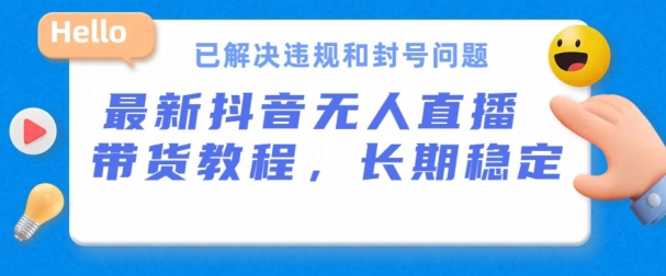 抖音无人直播带货，长期稳定，已解决违规和封号问题，开播24小时必出单【揭秘】-轻松搞定副业 - 高效赚钱方法和建议