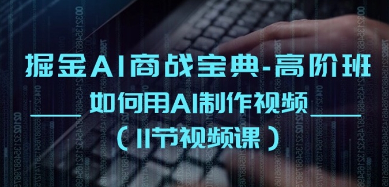 掘金AI商战宝典-高阶班：如何用AI制作视频(11节视频课)-轻松搞定副业 - 高效赚钱方法和建议