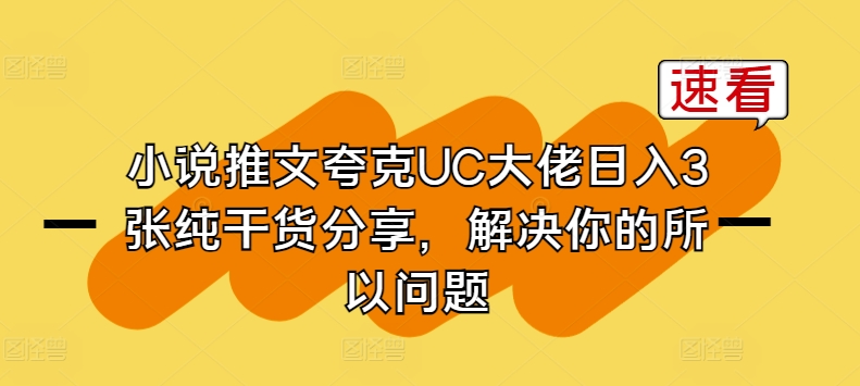 小说推文夸克UC大佬日入3张纯干货分享，解决你的所以问题-轻松搞定副业 - 高效赚钱方法和建议