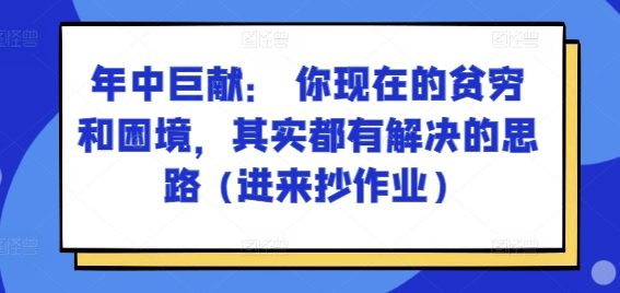 某付费文章：年中巨献： 你现在的贫穷和困境，其实都有解决的思路 (进来抄作业)-轻松搞定副业 - 高效赚钱方法和建议