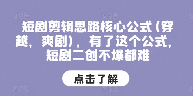 短剧剪辑思路核心公式(穿越，爽剧)，有了这个公式，短剧二创不爆都难-轻松搞定副业 - 高效赚钱方法和建议