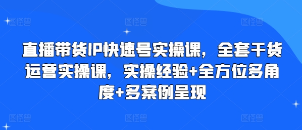 直播带货IP快速号实操课，全套干货运营实操课，实操经验+全方位多角度+多案例呈现-轻松搞定副业 - 高效赚钱方法和建议