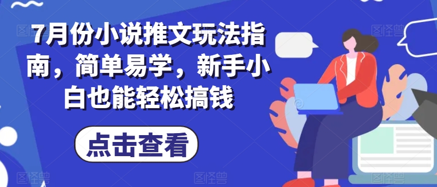 7月份小说推文玩法指南，简单易学，新手小白也能轻松搞钱-轻松搞定副业 - 高效赚钱方法和建议