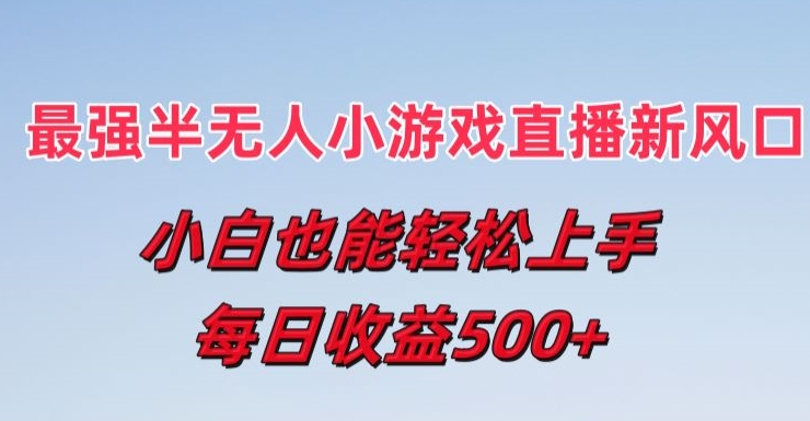 最强半无人直播小游戏新风口，小白也能轻松上手，每日收益5张【揭秘】-轻松搞定副业 - 高效赚钱方法和建议