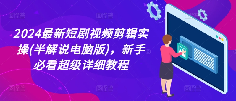 2024最新短剧视频剪辑实操(半解说电脑版)，新手必看超级详细教程-轻松搞定副业 - 高效赚钱方法和建议