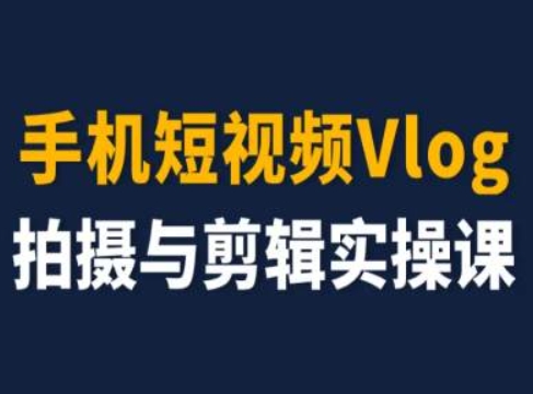 手机短视频Vlog拍摄与剪辑实操课，小白变大师-轻松搞定副业 - 高效赚钱方法和建议