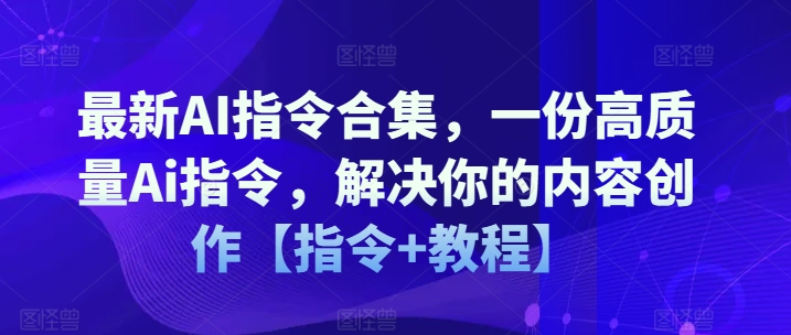 最新AI指令合集，一份高质量Ai指令，解决你的内容创作【指令+教程】-轻松搞定副业 - 高效赚钱方法和建议