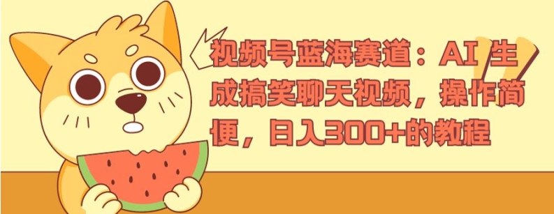 视频号蓝海赛道：AI 生成搞笑聊天视频，操作简便，日入300+的教程【揭秘】-轻松搞定副业 - 高效赚钱方法和建议