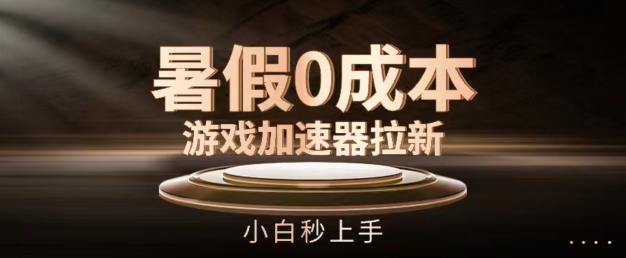 暑假0成本游戏加速器拉新，小白秒上手，无需投资【揭秘】-轻松搞定副业 - 高效赚钱方法和建议