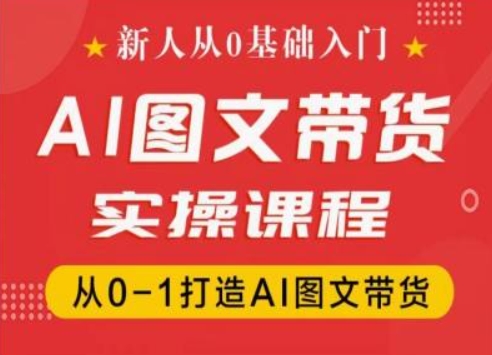 新人从0基础入门，抖音AI图文带货实操课程，从0-1打造AI图文带货-轻松搞定副业 - 高效赚钱方法和建议