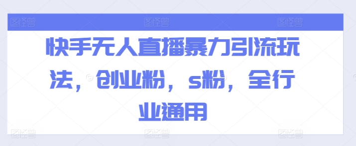 快手无人直播暴力引流玩法，创业粉，s粉，全行业通用-轻松搞定副业 - 高效赚钱方法和建议