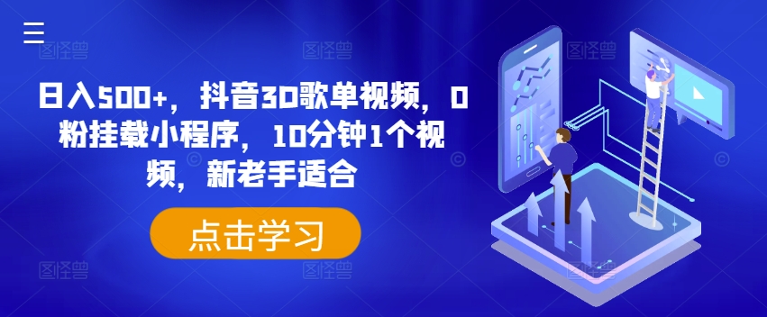 日入500+，抖音3D歌单视频，0粉挂载小程序，10分钟1个视频，新老手适合【揭秘】-轻松搞定副业 - 高效赚钱方法和建议