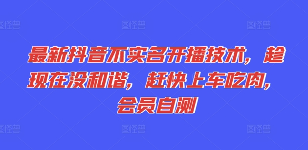 最新抖音不实名开播技术，趁现在没和谐，赶快上车吃肉，会员自测-轻松搞定副业 - 高效赚钱方法和建议