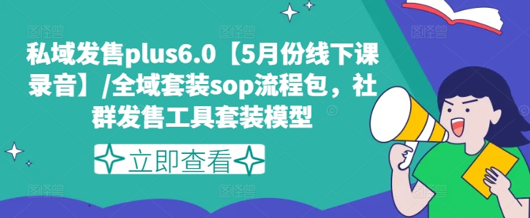 私域发售plus6.0【5月份线下课录音】/全域套装sop流程包，社群发售工具套装模型-轻松搞定副业 - 高效赚钱方法和建议