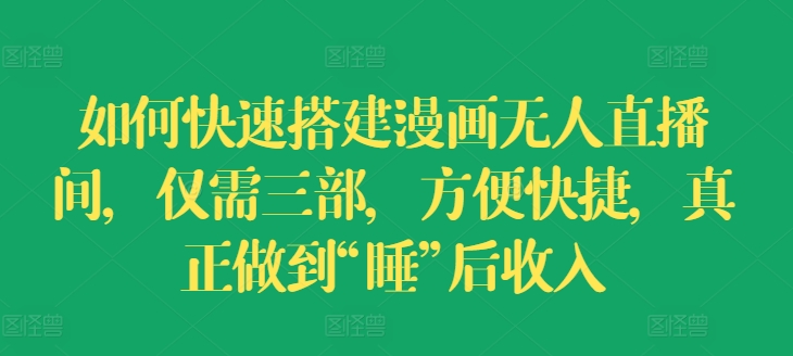 如何快速搭建漫画无人直播间，仅需三部，方便快捷，真正做到“睡”后收入【揭秘】-轻松搞定副业 - 高效赚钱方法和建议
