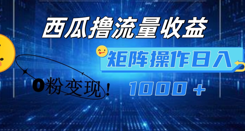西瓜视频撸流量，简单上手，0粉变现矩阵操作，日入1000+【揭秘】-轻松搞定副业 - 高效赚钱方法和建议