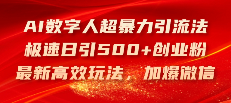 AI数字人超暴力引流法，极速日引500+创业粉，最新高效玩法，加爆微信【揭秘】-轻松搞定副业 - 高效赚钱方法和建议