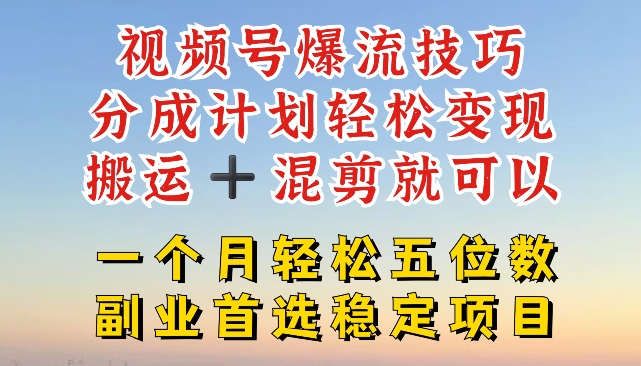视频号爆流技巧，分成计划轻松变现，搬运 +混剪就可以，一个月轻松五位数稳定项目【揭秘】-轻松搞定副业 - 高效赚钱方法和建议
