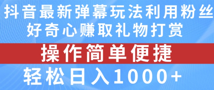 抖音弹幕最新玩法，利用粉丝好奇心赚取礼物打赏，轻松日入1000+-轻松搞定副业 - 高效赚钱方法和建议