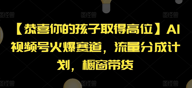【恭喜你的孩子取得高位】AI视频号火爆赛道，流量分成计划，橱窗带货【揭秘】-轻松搞定副业 - 高效赚钱方法和建议