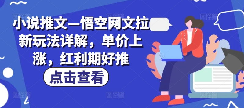小说推文—悟空网文拉新玩法详解，单价上涨，红利期好推-轻松搞定副业 - 高效赚钱方法和建议