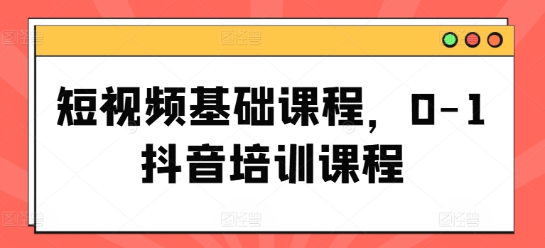 短视频基础课程，0-1抖音培训课程-轻松搞定副业 - 高效赚钱方法和建议