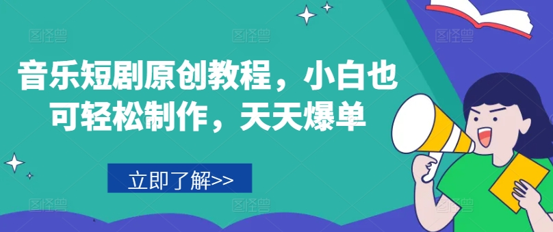 音乐短剧原创教程，小白也可轻松制作，天天爆单-轻松搞定副业 - 高效赚钱方法和建议