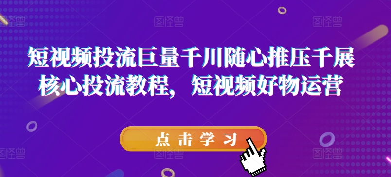 短视频投流巨量千川随心推压千展核心投流教程，短视频好物运营-轻松搞定副业 - 高效赚钱方法和建议