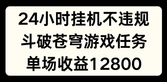 24小时无人挂JI不违规，斗破苍穹游戏任务，单场直播最高收益1280【揭秘】-轻松搞定副业 - 高效赚钱方法和建议