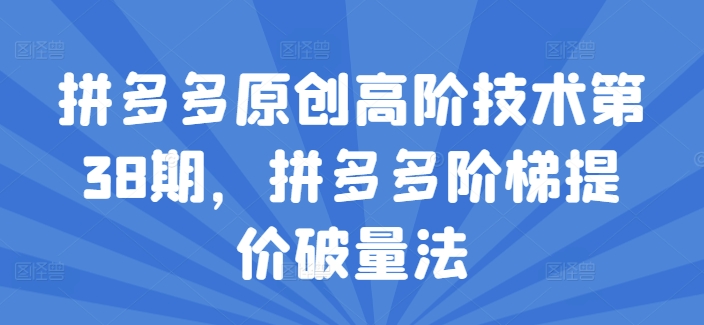 拼多多原创高阶技术第38期，拼多多阶梯提价破量法-轻松搞定副业 - 高效赚钱方法和建议