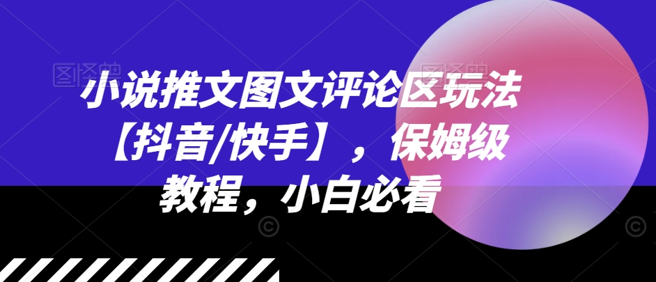 小说推文图文评论区玩法【抖音/快手】，保姆级教程，小白必看-轻松搞定副业 - 高效赚钱方法和建议