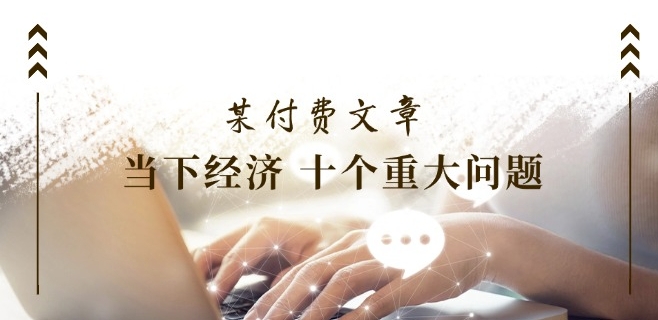 某付费文章《当下经济 十个重大问题》覆盖了大家关心的全部经济类话题-轻松搞定副业 - 高效赚钱方法和建议