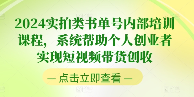 2024实拍类书单号内部培训课程，系统帮助个人创业者实现短视频带货创收-轻松搞定副业 - 高效赚钱方法和建议