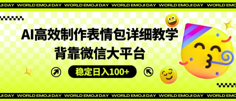 AI高效制作表情包详细教学，背靠微信大平台，稳定日入100+【揭秘】-轻松搞定副业 - 高效赚钱方法和建议