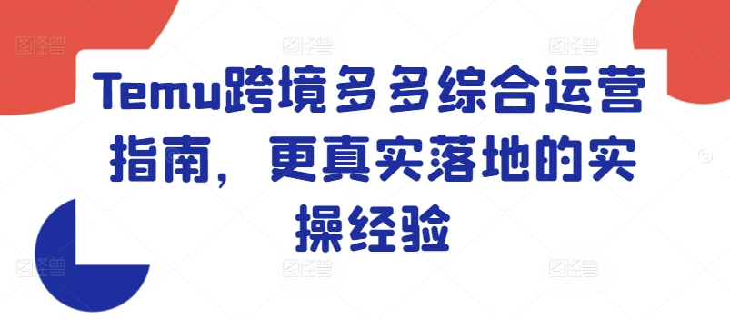 Temu跨境多多综合运营指南，更真实落地的实操经验-轻松搞定副业 - 高效赚钱方法和建议
