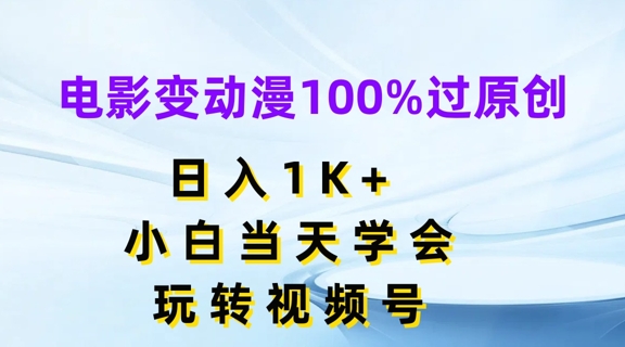 电影变动漫100%过原创，日入1K+，小白当天学会，玩转视频号【揭秘】-轻松搞定副业 - 高效赚钱方法和建议