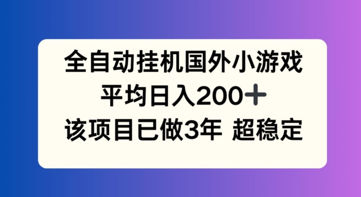 全自动挂机国外小游戏，平均日入200+，此项目已经做了3年 稳定持久【揭秘】-轻松搞定副业 - 高效赚钱方法和建议