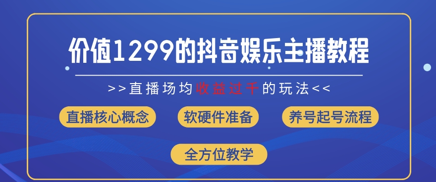 价值1299的抖音娱乐主播场均直播收入过千打法教学(8月最新)【揭秘】-轻松搞定副业 - 高效赚钱方法和建议
