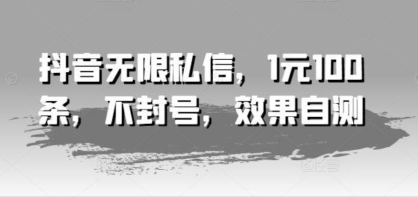 抖音无限私信，1元100条，不封号，效果自测-轻松搞定副业 - 高效赚钱方法和建议