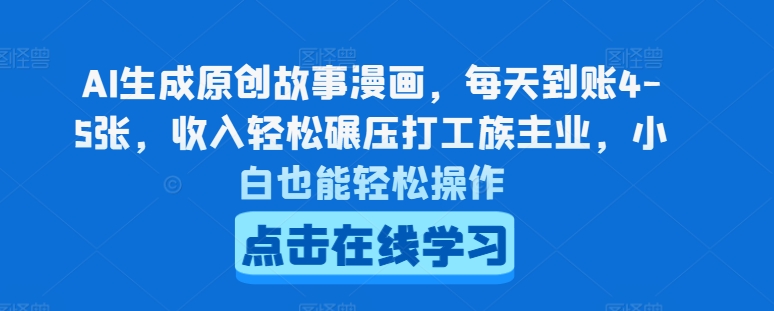 AI生成原创故事漫画，每天到账4-5张，收入轻松碾压打工族主业，小白也能轻松操作【揭秘】-轻松搞定副业 - 高效赚钱方法和建议