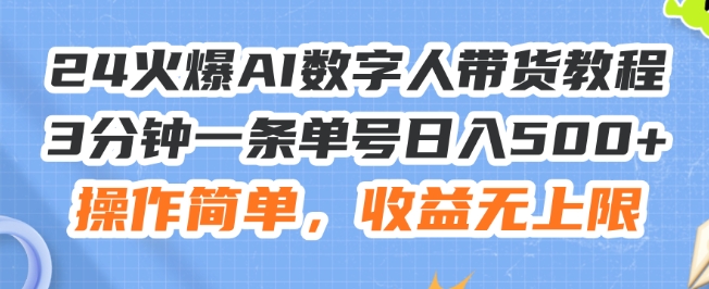 24火爆AI数字人带货教程，3分钟一条单号日入500+，操作简单，收益无上限【揭秘】-轻松搞定副业 - 高效赚钱方法和建议