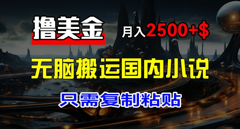 最新撸美金项目，搬运国内小说爽文，只需复制粘贴，稿费月入2500+美金，新手也能快速上手【揭秘】-轻松搞定副业 - 高效赚钱方法和建议