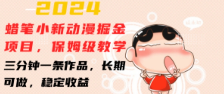 2024蜡笔小新动漫掘金项目，保姆级教学，三分钟一条作品，长期可做，稳定收益 【揭秘】-轻松搞定副业 - 高效赚钱方法和建议