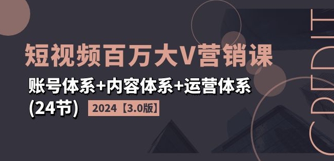 2024短视频百万大V营销课【3.0版】账号体系+内容体系+运营体系(24节)-轻松搞定副业 - 高效赚钱方法和建议