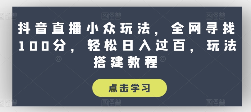 抖音直播小众玩法，全网寻找100分，轻松日入过百，玩法搭建教程【揭秘】-轻松搞定副业 - 高效赚钱方法和建议
